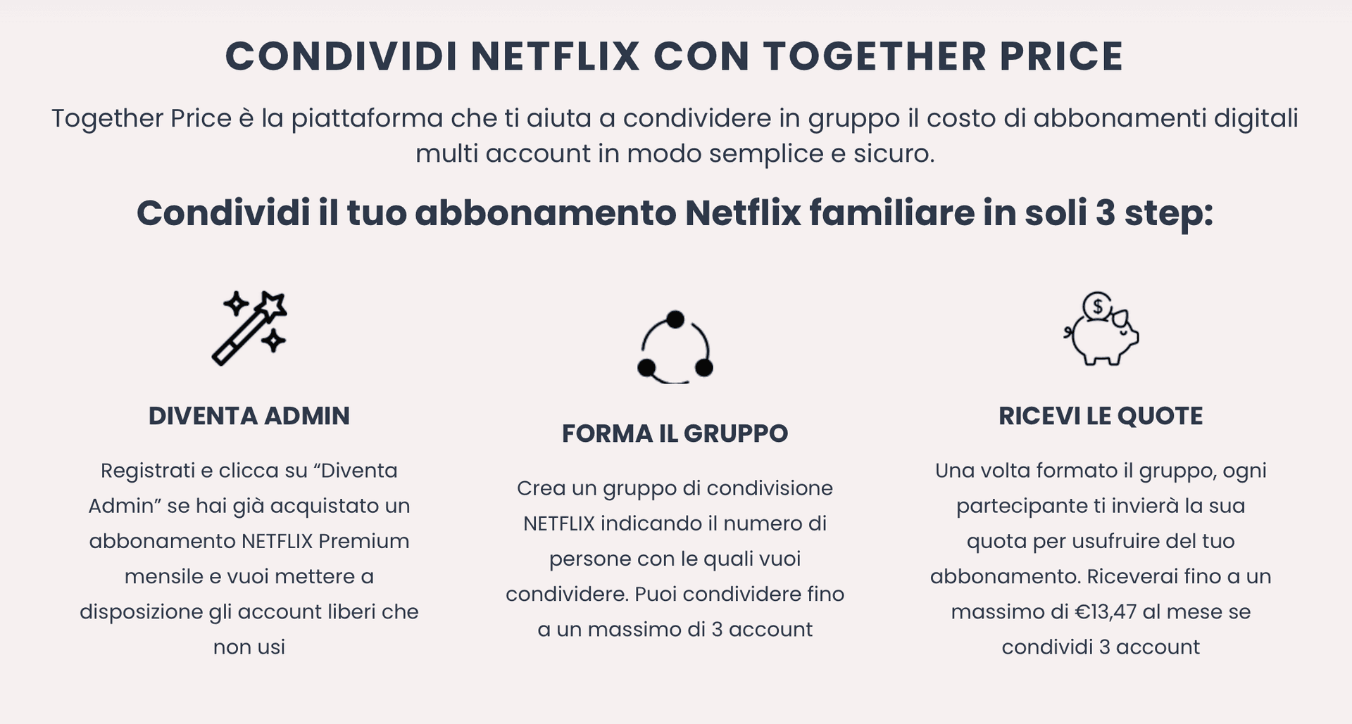 Condividi Netflix con Together Price. Adesso è possibile condividere Netflix anche con persone sconosciute che vivono in qualsiasi luogo in Italia.